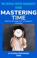 The Dental Office Manager’s Guide to Mastering Time: : Effective Management & Delegation Strategies